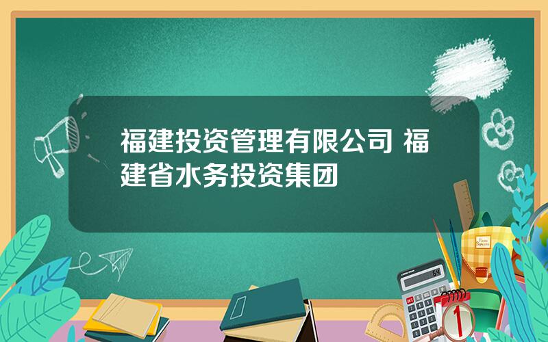 福建投资管理有限公司 福建省水务投资集团